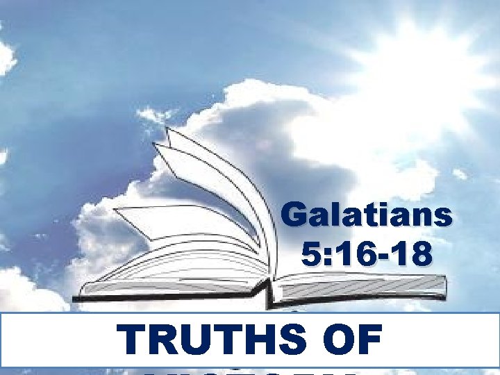 Galatians 5: 16 -18 TRUTHS OF 