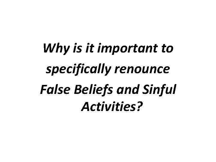 Why is it important to specifically renounce False Beliefs and Sinful Activities? 