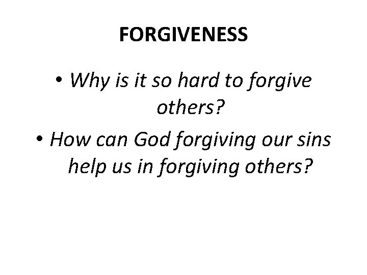 FORGIVENESS • Why is it so hard to forgive others? • How can God