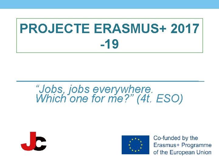 PROJECTE ERASMUS+ 2017 -19 “Jobs, jobs everywhere. Which one for me? ” (4 t.