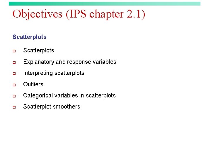 Objectives (IPS chapter 2. 1) Scatterplots p Explanatory and response variables p Interpreting scatterplots