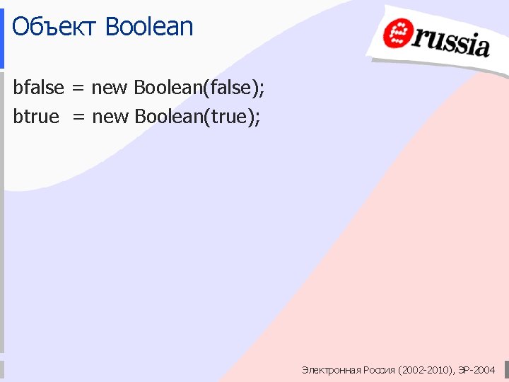 Объект Boolean bfalse = new Вoolean(false); btrue = new Вoolean(true); Электронная Россия (2002 -2010),