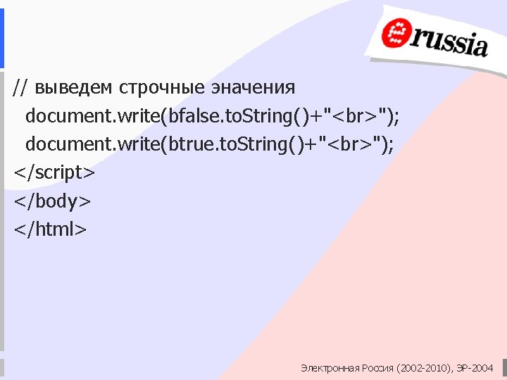 // выведем строчные эначения document. write(bfalse. to. String()+" "); document. write(btrue. to. String()+" ");