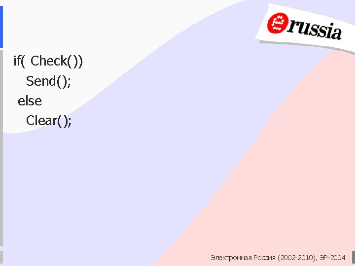 if( Check()) Send(); else Clear(); Электронная Россия (2002 -2010), ЭР-2004 