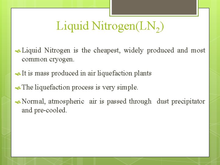 Liquid Nitrogen(LN 2) Liquid Nitrogen is the cheapest, widely produced and most common cryogen. Liquid Nitrogen(LN 2) Liquid Nitrogen is the cheapest, widely produced and most common cryogen.