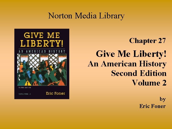 Norton Media Library Chapter 27 Give Me Liberty! An American History Second Edition Volume