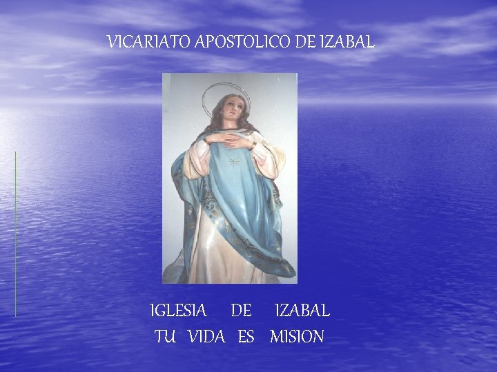 VICARIATO APOSTOLICO DE IZABAL IGLESIA DE IZABAL TU VIDA ES MISION 