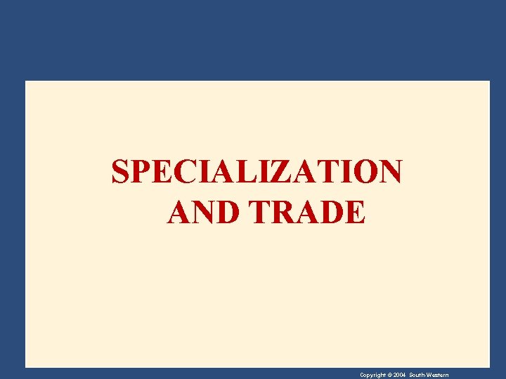 SPECIALIZATION AND TRADE Copyright © 2004 South-Western 
