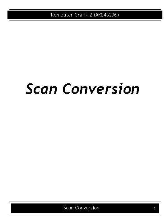 Komputer Grafik 2 (AK 045206) Scan Conversion 1 