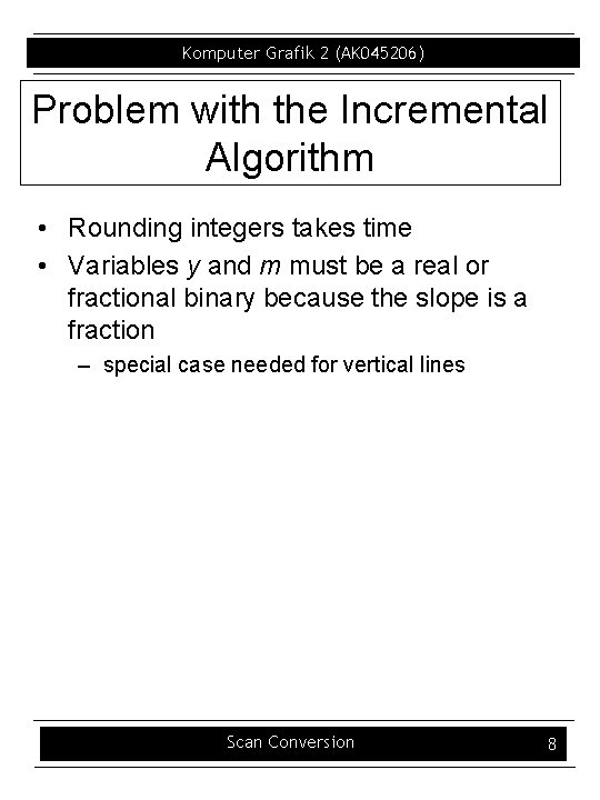 Komputer Grafik 2 (AK 045206) Problem with the Incremental Algorithm • Rounding integers takes