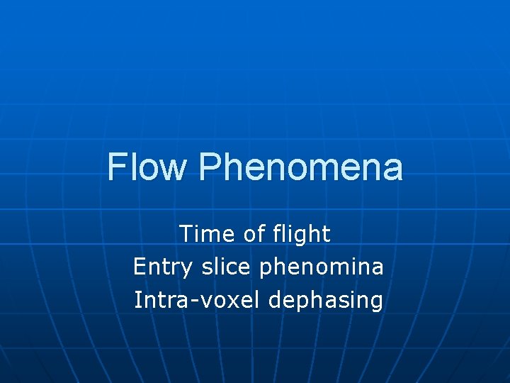 Flow Phenomena Time of flight Entry slice phenomina Intra-voxel dephasing 