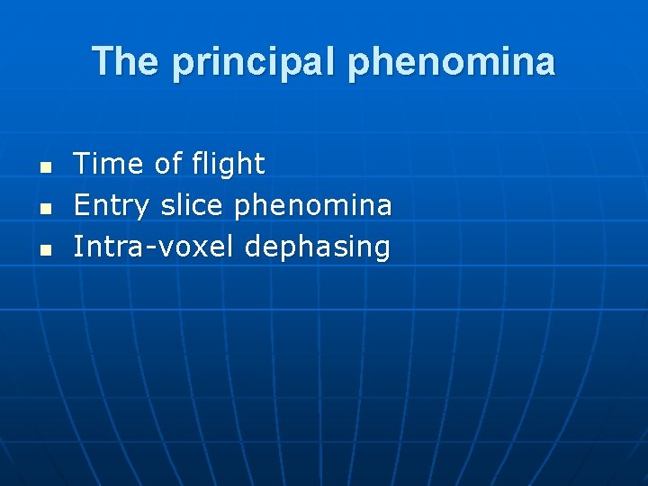 The principal phenomina n n n Time of flight Entry slice phenomina Intra-voxel dephasing