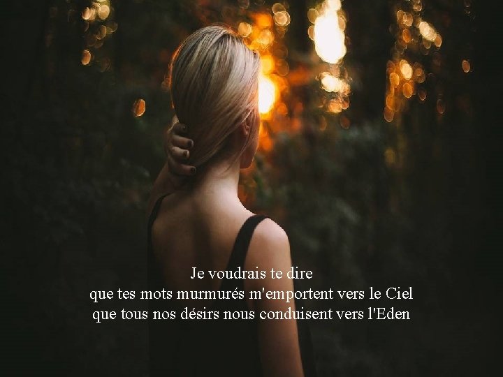 Je voudrais te dire que tes mots murmurés m'emportent vers le Ciel que tous