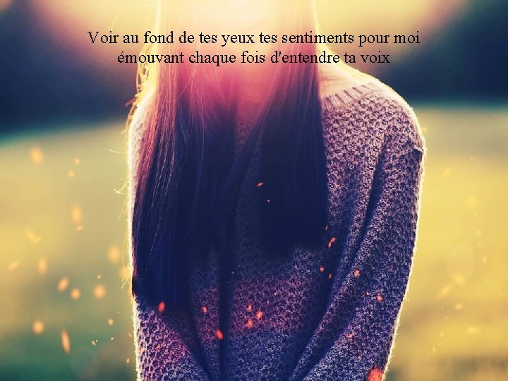 Voir au fond de tes yeux tes sentiments pour moi émouvant chaque fois d'entendre