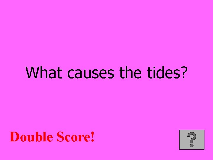 What causes the tides? Double Score! 