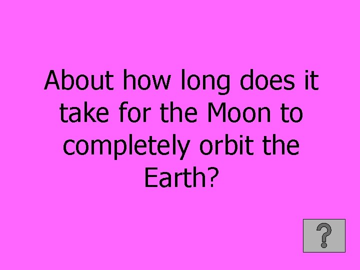 About how long does it take for the Moon to completely orbit the Earth?