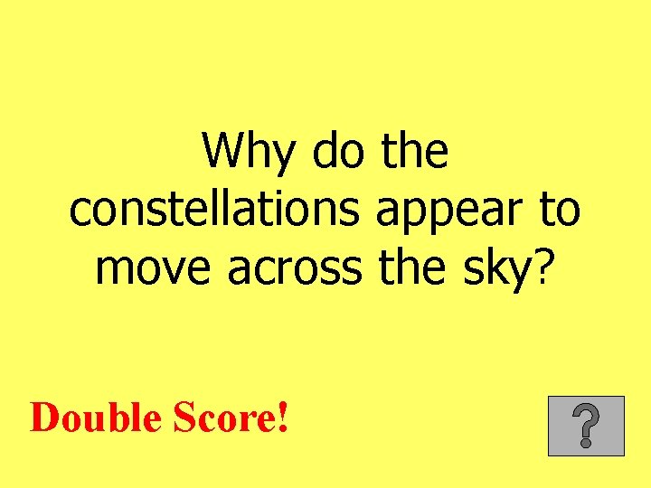 Why do the constellations appear to move across the sky? Double Score! 