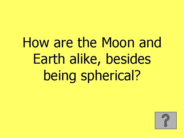 How are the Moon and Earth alike, besides being spherical? 