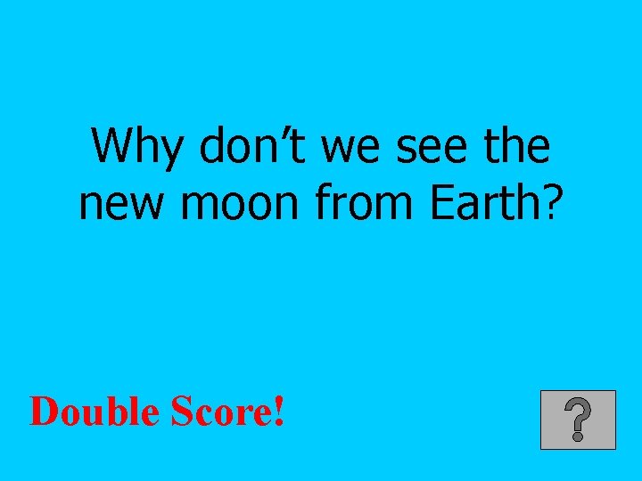 Why don’t we see the new moon from Earth? Double Score! 