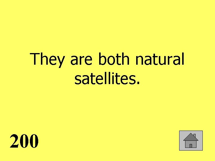 They are both natural satellites. 200 