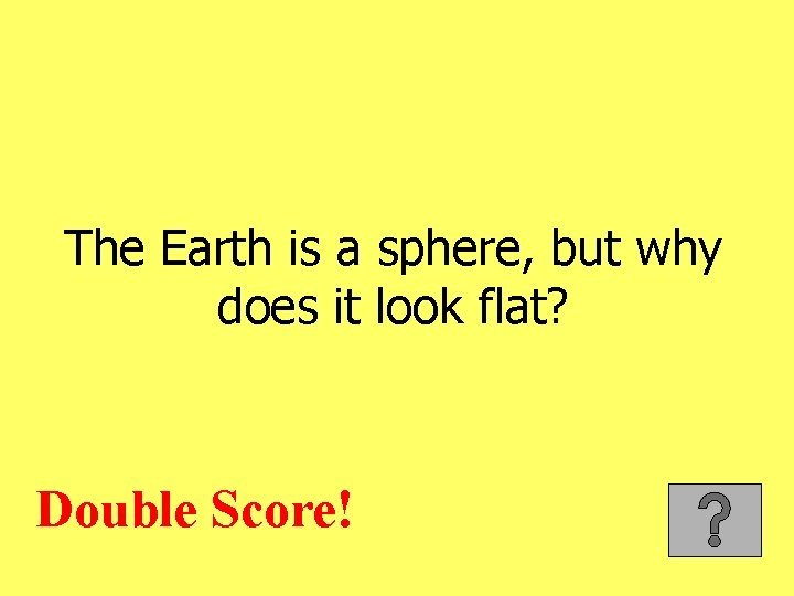 The Earth is a sphere, but why does it look flat? Double Score! 