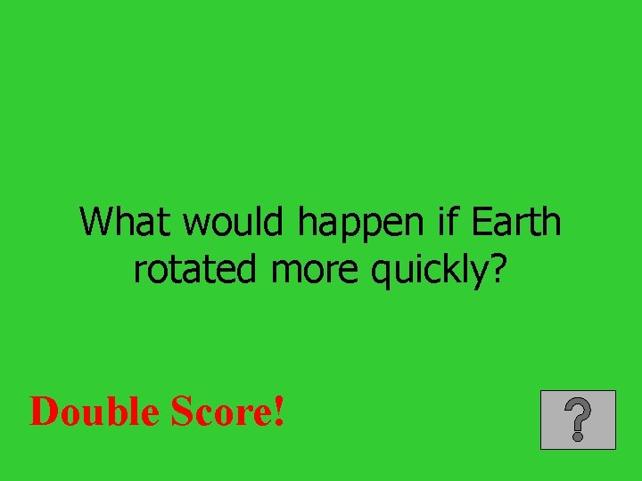 What would happen if Earth rotated more quickly? Double Score! 