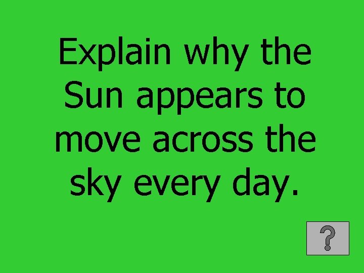 Explain why the Sun appears to move across the sky every day. 