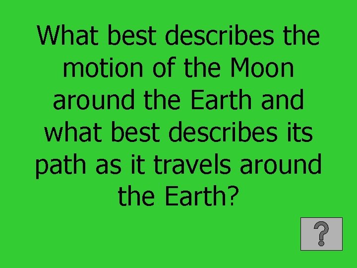 What best describes the motion of the Moon around the Earth and what best