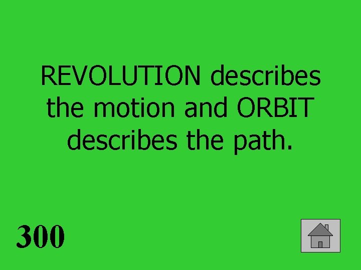 REVOLUTION describes the motion and ORBIT describes the path. 300 