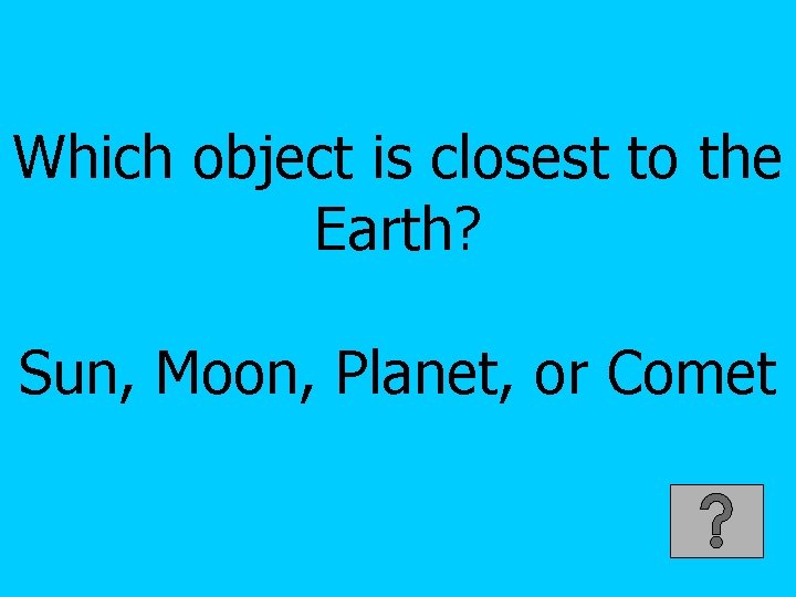 Which object is closest to the Earth? Sun, Moon, Planet, or Comet 