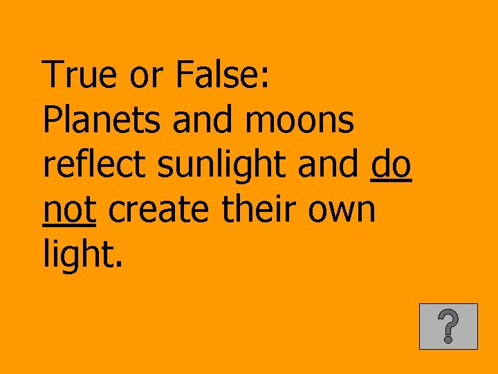True or False: Planets and moons reflect sunlight and do not create their own