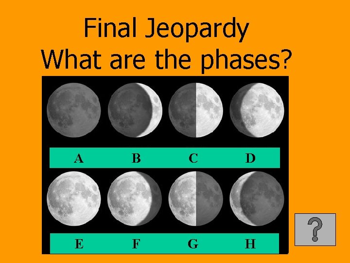 Final Jeopardy What are the phases? A B C D E F G H