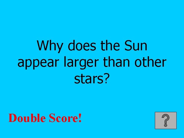 Why does the Sun appear larger than other stars? Double Score! 