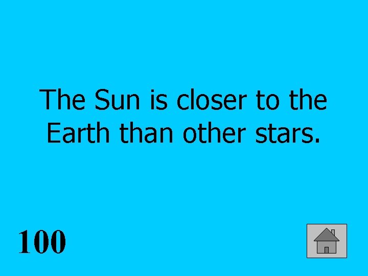 The Sun is closer to the Earth than other stars. 100 