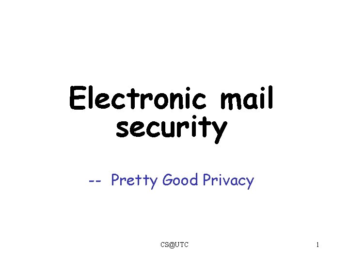 Electronic mail security -- Pretty Good Privacy CS@UTC 1 Electronic mail security -- Pretty Good Privacy CS@UTC 1