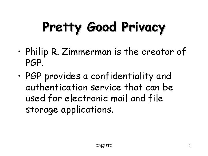 Pretty Good Privacy • Philip R. Zimmerman is the creator of PGP. • PGP Pretty Good Privacy • Philip R. Zimmerman is the creator of PGP. • PGP