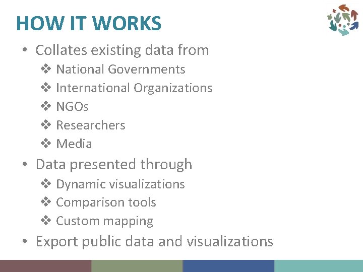 HOW IT WORKS • Collates existing data from v National Governments v International Organizations