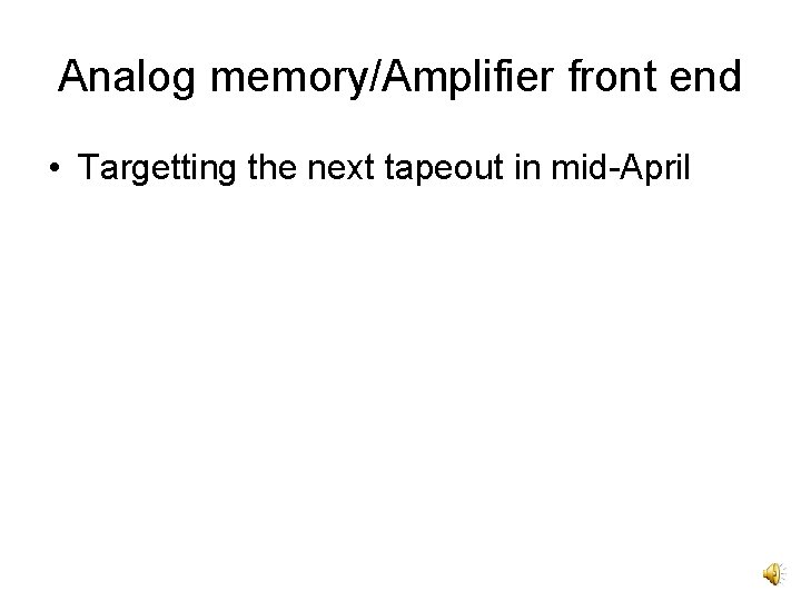 Analog memory/Amplifier front end • Targetting the next tapeout in mid-April 