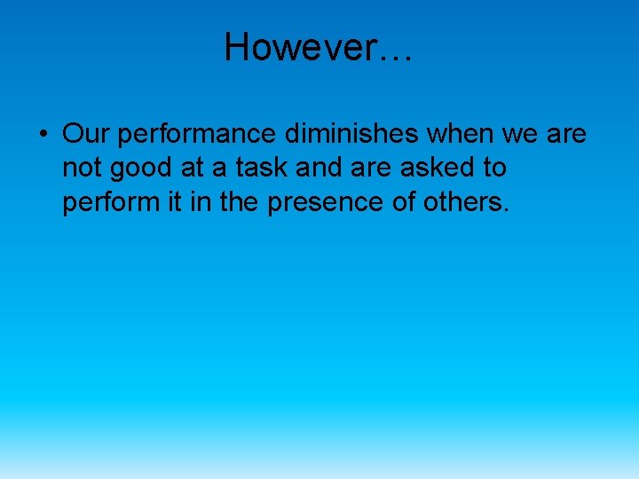 However… • Our performance diminishes when we are not good at a task and