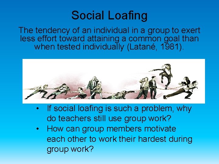 Social Loafing The tendency of an individual in a group to exert less effort