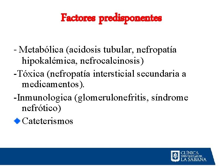 Factores predisponentes - Metabólica (acidosis tubular, nefropatía hipokalémica, nefrocalcinosis) -Tóxica (nefropatía intersticial secundaria a Factores predisponentes - Metabólica (acidosis tubular, nefropatía hipokalémica, nefrocalcinosis) -Tóxica (nefropatía intersticial secundaria a