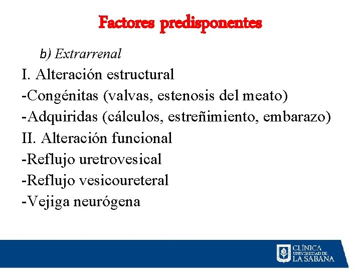 Factores predisponentes b) Extrarrenal I. Alteración estructural -Congénitas (valvas, estenosis del meato) -Adquiridas (cálculos, Factores predisponentes b) Extrarrenal I. Alteración estructural -Congénitas (valvas, estenosis del meato) -Adquiridas (cálculos,