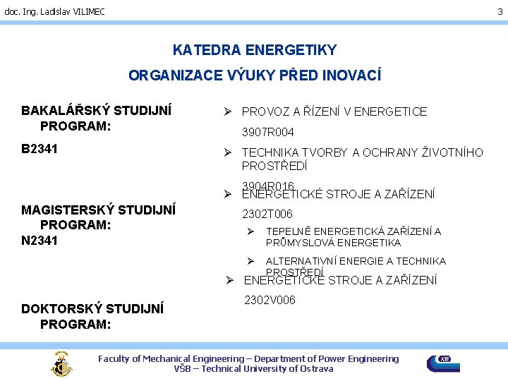 doc. Ing. Ladislav VILIMEC 3 KATEDRA ENERGETIKY ORGANIZACE VÝUKY PŘED INOVACÍ BAKALÁŘSKÝ STUDIJNÍ PROGRAM: