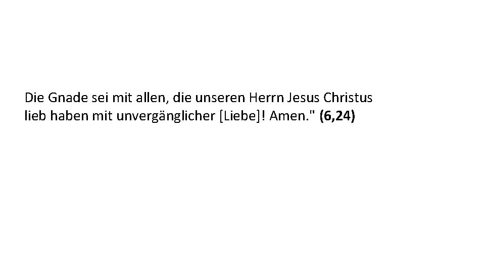 Die Gnade sei mit allen, die unseren Herrn Jesus Christus lieb haben mit unvergänglicher