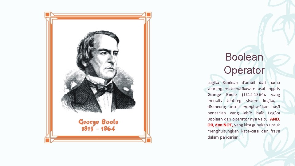 Boolean Operator Logika Boolean diambil dari nama seorang matematikawan asal Inggris George Boole (1815