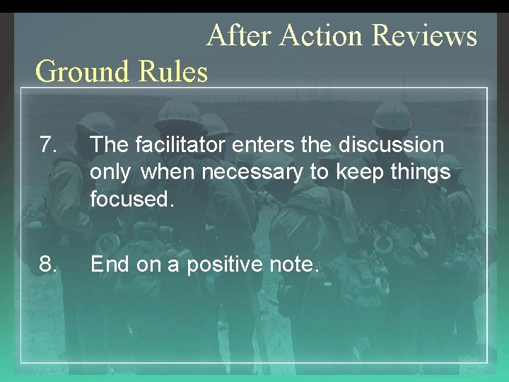 After Action Reviews Ground Rules 7. The facilitator enters the discussion only when necessary