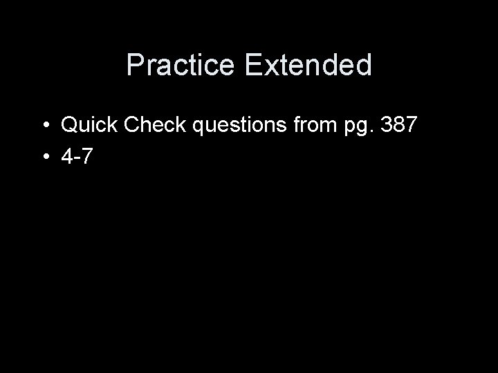 Practice Extended • Quick Check questions from pg. 387 • 4 -7 