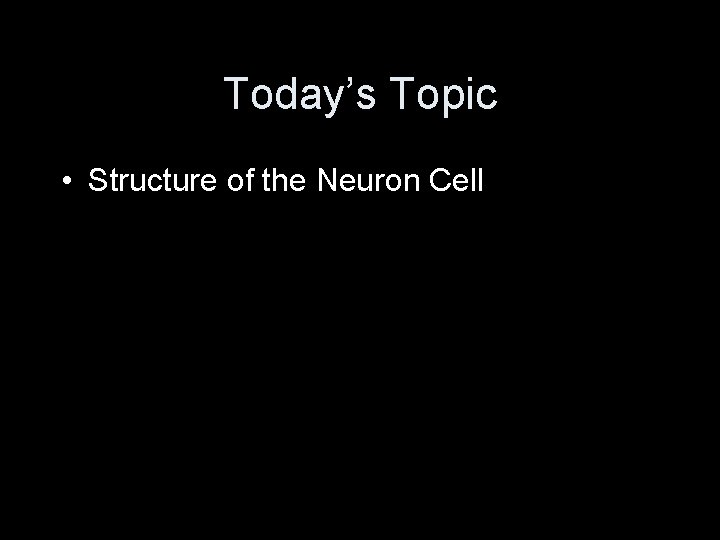 Today’s Topic • Structure of the Neuron Cell 