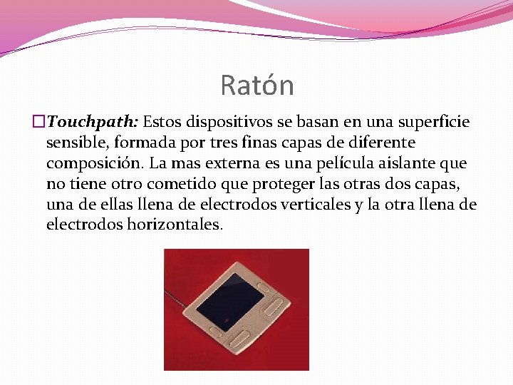 Ratón �Touchpath: Estos dispositivos se basan en una superficie sensible, formada por tres finas