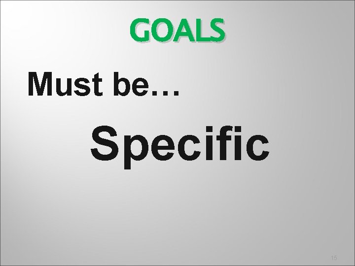 GOALS Must be… Specific 15 